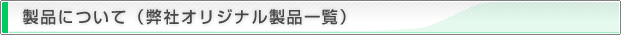 製品について（弊社オリジナル製品一覧）