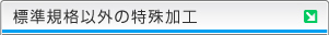 標準規格以外の特殊加工